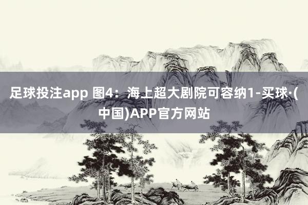 足球投注app 图4：海上超大剧院可容纳1-买球·(中国)APP官方网站