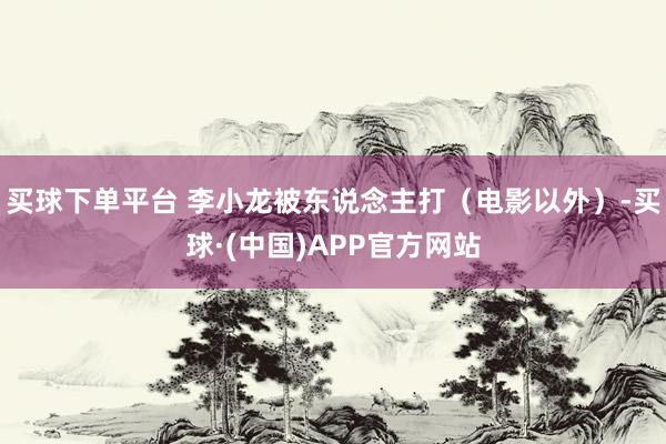 买球下单平台 李小龙被东说念主打（电影以外）-买球·(中国)APP官方网站