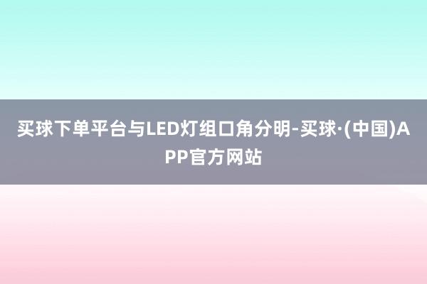 买球下单平台与LED灯组口角分明-买球·(中国)APP官方网站