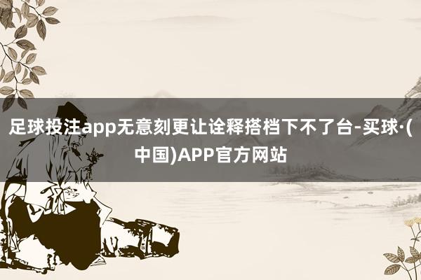 足球投注app无意刻更让诠释搭档下不了台-买球·(中国)APP官方网站