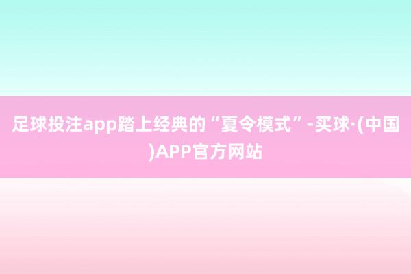 足球投注app踏上经典的“夏令模式”-买球·(中国)APP官方网站