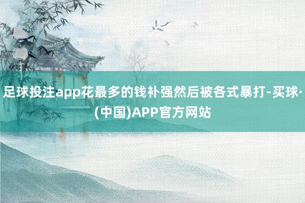 足球投注app花最多的钱补强然后被各式暴打-买球·(中国)APP官方网站