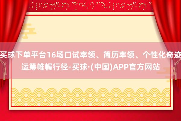 买球下单平台16场口试率领、简历率领、个性化奇迹运筹帷幄行径-买球·(中国)APP官方网站