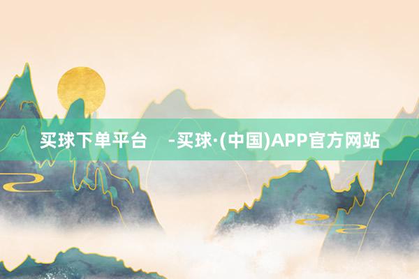 买球下单平台    -买球·(中国)APP官方网站