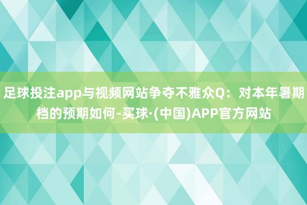 足球投注app与视频网站争夺不雅众Q：对本年暑期档的预期如何-买球·(中国)APP官方网站