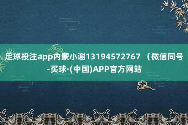 足球投注app内蒙小谢13194572767 （微信同号-买球·(中国)APP官方网站