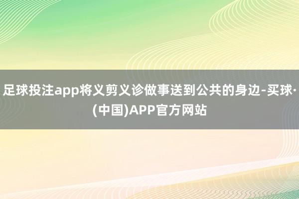 足球投注app将义剪义诊做事送到公共的身边-买球·(中国)APP官方网站