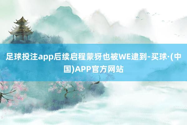 足球投注app后续启程蒙犽也被WE逮到-买球·(中国)APP官方网站