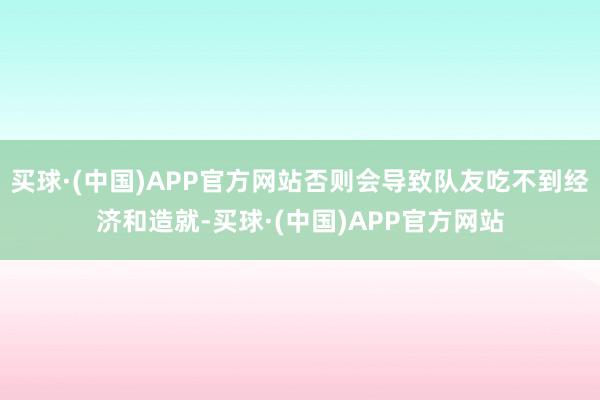 买球·(中国)APP官方网站否则会导致队友吃不到经济和造就-买球·(中国)APP官方网站