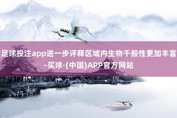 足球投注app进一步评释区域内生物千般性更加丰富-买球·(中国)APP官方网站