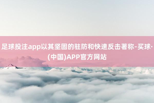 足球投注app以其坚固的驻防和快速反击著称-买球·(中国)APP官方网站