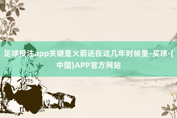 足球投注app关键是火箭还在这几年时候里-买球·(中国)APP官方网站