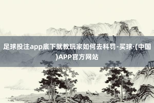 足球投注app底下就教玩家如何去科罚-买球·(中国)APP官方网站