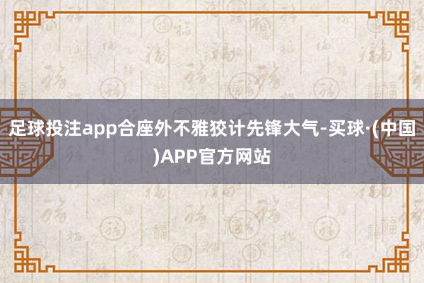 足球投注app合座外不雅狡计先锋大气-买球·(中国)APP官方网站