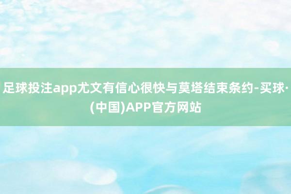 足球投注app尤文有信心很快与莫塔结束条约-买球·(中国)APP官方网站