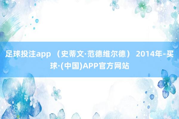 足球投注app （史蒂文·范德维尔德） 2014年-买球·(中国)APP官方网站