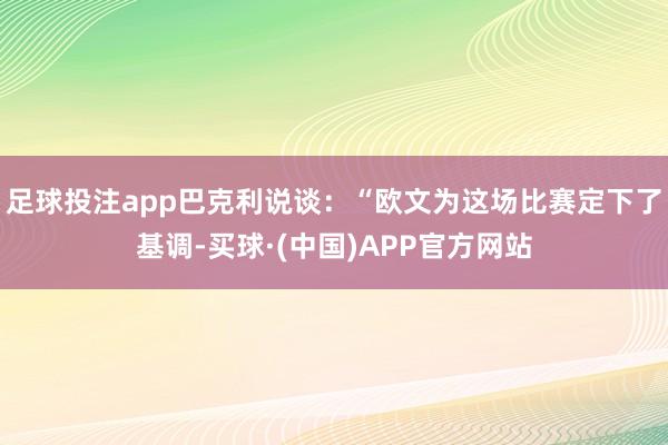 足球投注app巴克利说谈：“欧文为这场比赛定下了基调-买球·(中国)APP官方网站