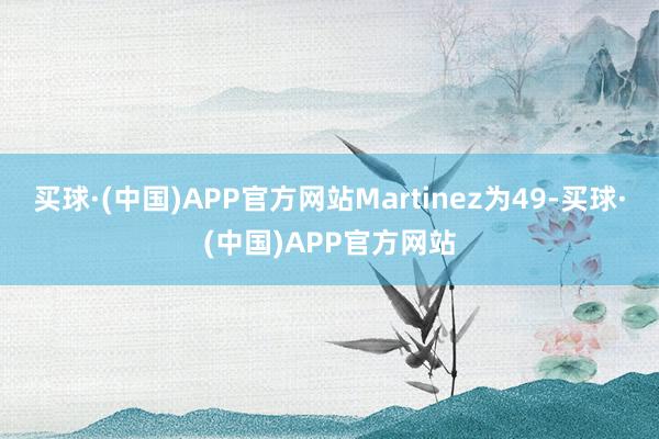 买球·(中国)APP官方网站Martinez为49-买球·(中国)APP官方网站