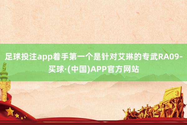 足球投注app着手第一个是针对艾琳的专武RA09-买球·(中国)APP官方网站