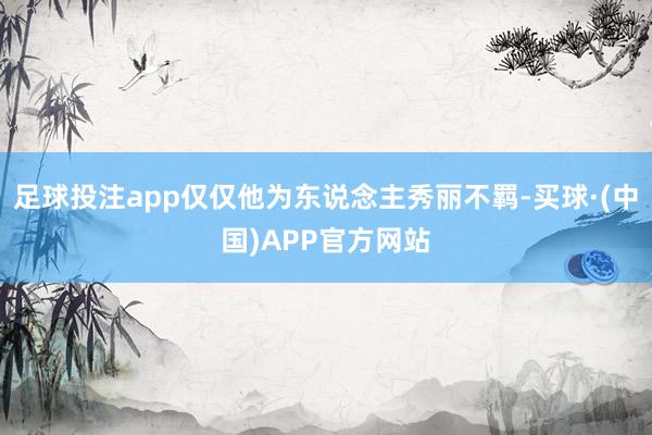 足球投注app仅仅他为东说念主秀丽不羁-买球·(中国)APP官方网站