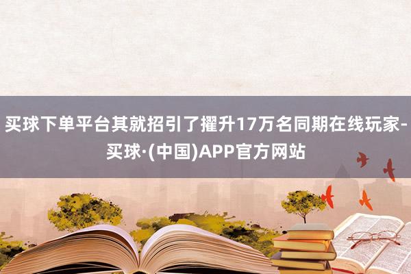 买球下单平台其就招引了擢升17万名同期在线玩家-买球·(中国)APP官方网站