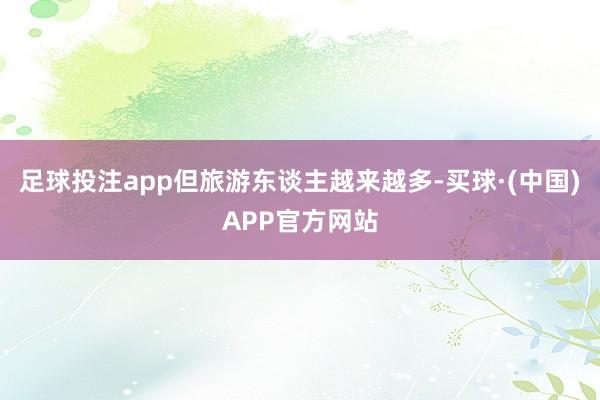 足球投注app但旅游东谈主越来越多-买球·(中国)APP官方网站