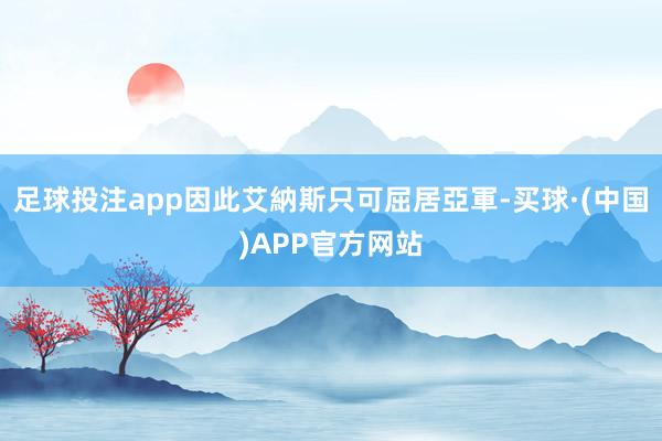 足球投注app因此艾納斯只可屈居亞軍-买球·(中国)APP官方网站