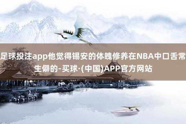 足球投注app他觉得锡安的体魄修养在NBA中口舌常生僻的-买球·(中国)APP官方网站