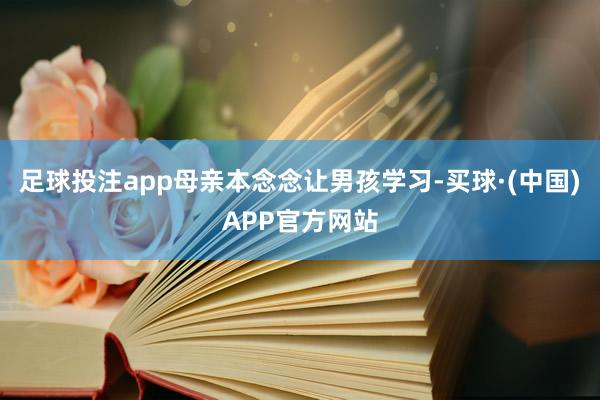 足球投注app母亲本念念让男孩学习-买球·(中国)APP官方网站