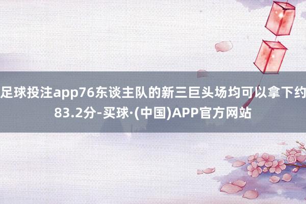 足球投注app76东谈主队的新三巨头场均可以拿下约83.2分-买球·(中国)APP官方网站