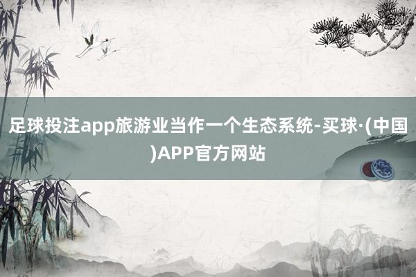 足球投注app旅游业当作一个生态系统-买球·(中国)APP官方网站