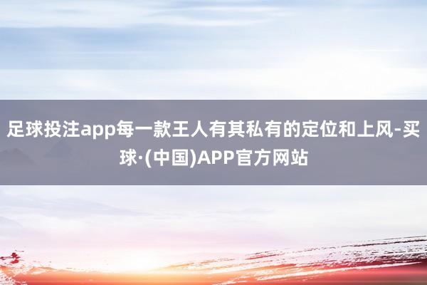 足球投注app每一款王人有其私有的定位和上风-买球·(中国)APP官方网站