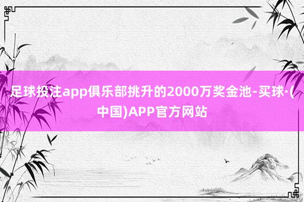 足球投注app俱乐部挑升的2000万奖金池-买球·(中国)APP官方网站