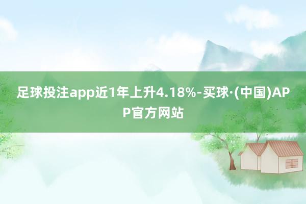 足球投注app近1年上升4.18%-买球·(中国)APP官方网站