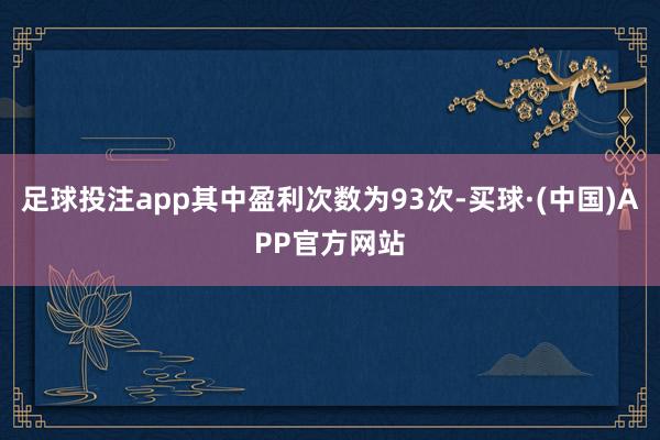 足球投注app其中盈利次数为93次-买球·(中国)APP官方网站