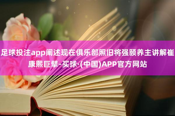 足球投注app阐述现在俱乐部照旧将强颐养主讲解崔康熙巨擘-买球·(中国)APP官方网站