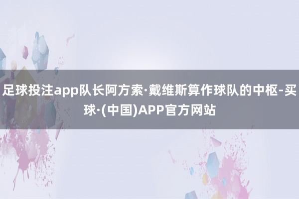 足球投注app队长阿方索·戴维斯算作球队的中枢-买球·(中国)APP官方网站