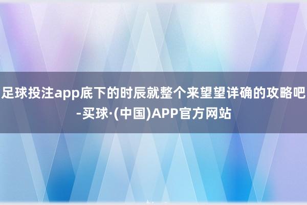 足球投注app底下的时辰就整个来望望详确的攻略吧-买球·(中国)APP官方网站