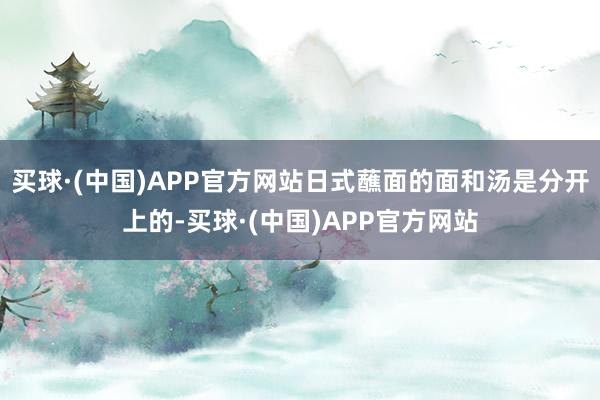 买球·(中国)APP官方网站日式蘸面的面和汤是分开上的-买球·(中国)APP官方网站