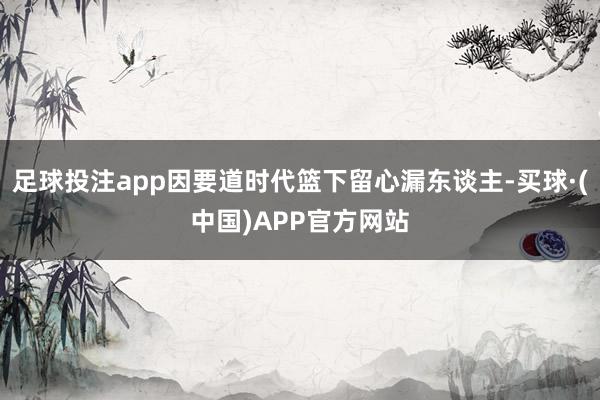 足球投注app因要道时代篮下留心漏东谈主-买球·(中国)APP官方网站