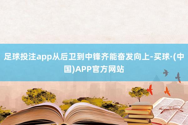 足球投注app从后卫到中锋齐能奋发向上-买球·(中国)APP官方网站