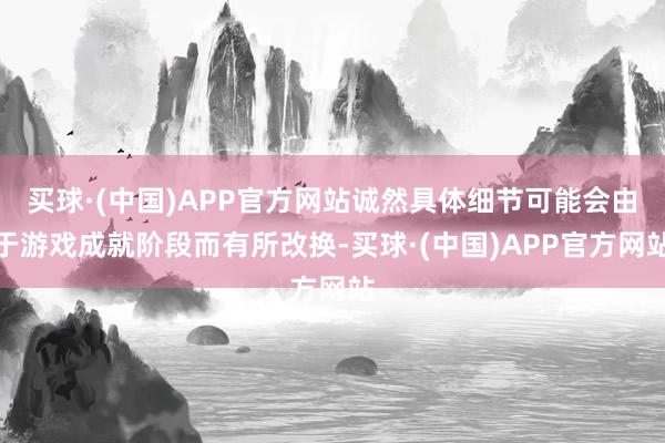 买球·(中国)APP官方网站诚然具体细节可能会由于游戏成就阶段而有所改换-买球·(中国)APP官方网站