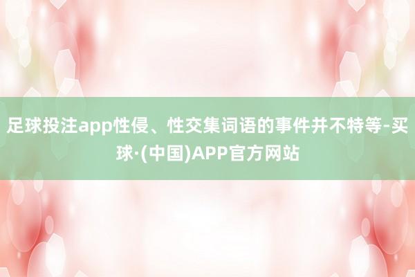 足球投注app性侵、性交集词语的事件并不特等-买球·(中国)APP官方网站