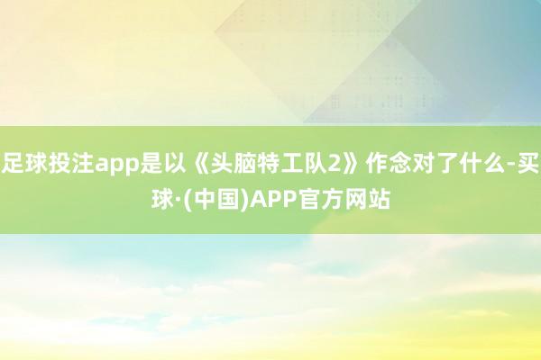 足球投注app是以《头脑特工队2》作念对了什么-买球·(中国)APP官方网站