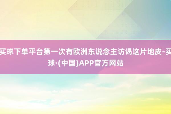 买球下单平台第一次有欧洲东说念主访谒这片地皮-买球·(中国)APP官方网站