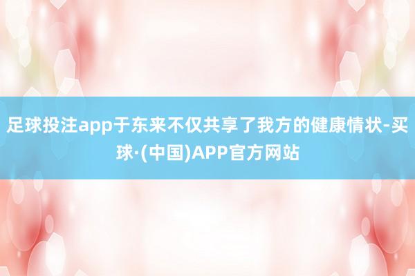 足球投注app于东来不仅共享了我方的健康情状-买球·(中国)APP官方网站