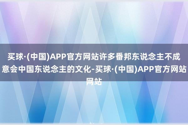 买球·(中国)APP官方网站许多番邦东说念主不成意会中国东说念主的文化-买球·(中国)APP官方网站