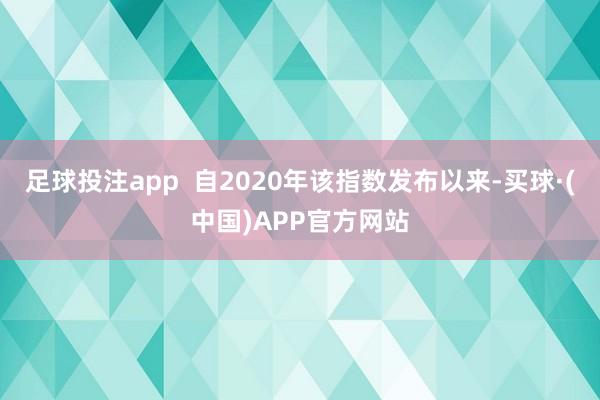 足球投注app  自2020年该指数发布以来-买球·(中国)APP官方网站