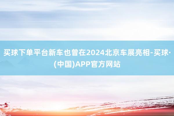 买球下单平台新车也曾在2024北京车展亮相-买球·(中国)APP官方网站