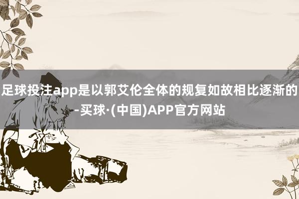 足球投注app是以郭艾伦全体的规复如故相比逐渐的-买球·(中国)APP官方网站